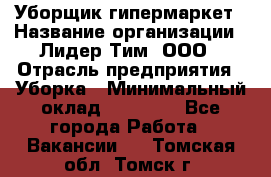 Уборщик гипермаркет › Название организации ­ Лидер Тим, ООО › Отрасль предприятия ­ Уборка › Минимальный оклад ­ 25 020 - Все города Работа » Вакансии   . Томская обл.,Томск г.